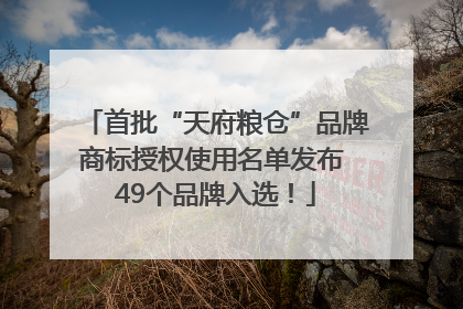 首批“天府粮仓”品牌商标授权使用名单发布 49个品牌入选！